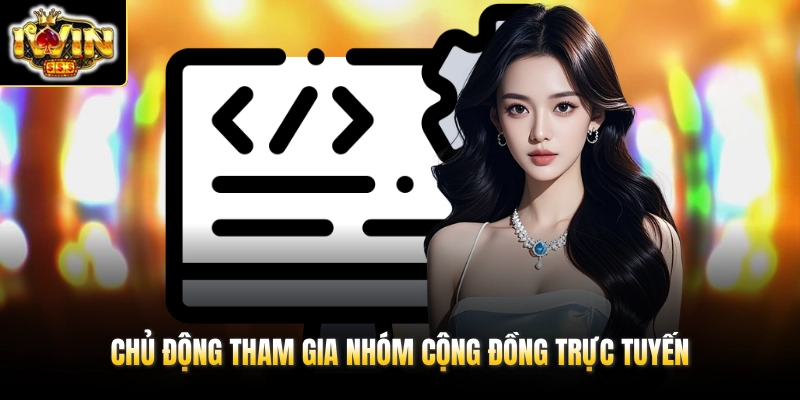 Chủ động tham gia nhóm cộng đồng trực tuyến